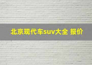 北京现代车suv大全 报价